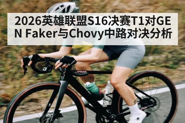 2026英雄联盟S16决赛T1对GEN Faker与Chovy中路对决分析