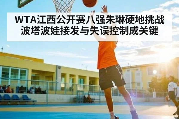 WTA江西公开赛八强朱琳硬地挑战波塔波娃接发与失误控制成关键